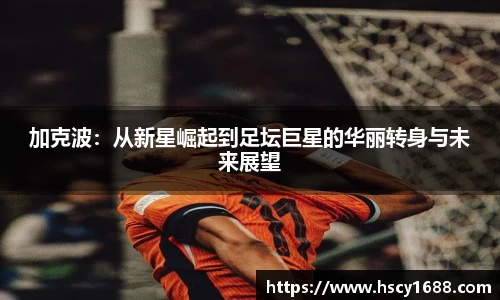 加克波：从新星崛起到足坛巨星的华丽转身与未来展望
