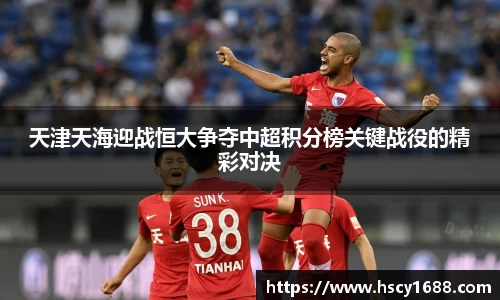 天津天海迎战恒大争夺中超积分榜关键战役的精彩对决