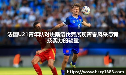 法国U21青年队对决斯洛伐克展现青春风采与竞技实力的较量